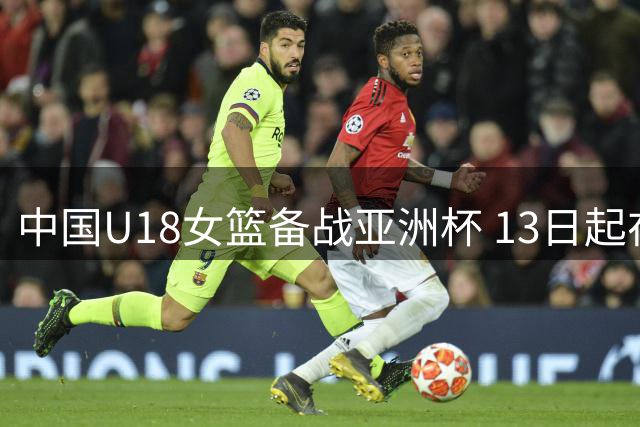 中国U18女篮备战亚洲杯 13日起在川展开三天热身