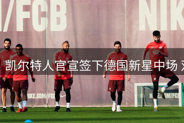 凯尔特人官宣签下德国新星中场 双方签署4+1合约