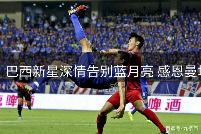 巴西新星深情告别蓝月亮 感恩曼城成长岁月