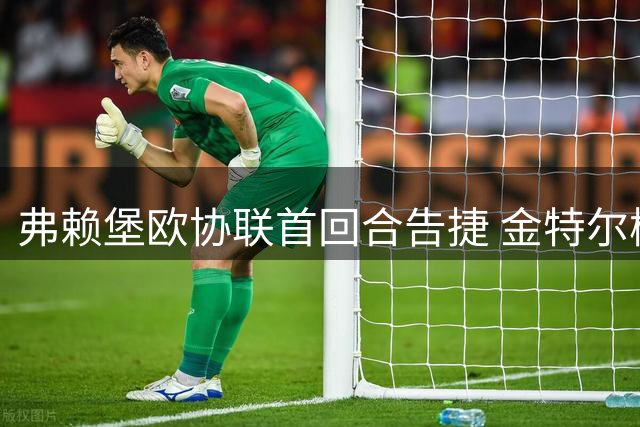 弗赖堡欧协联首回合告捷 金特尔梅开二度助队逆转