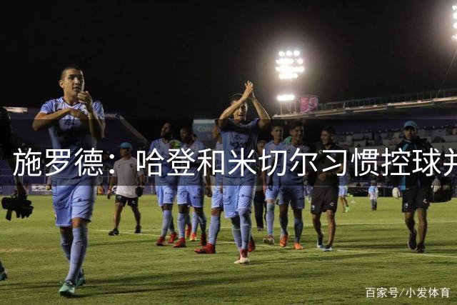 施罗德：哈登和米切尔习惯控球并大量单打，自己处境很难
