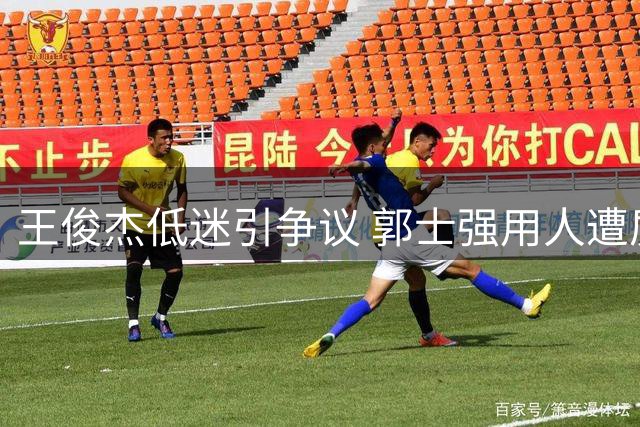 王俊杰低迷引争议 郭士强用人遭质疑